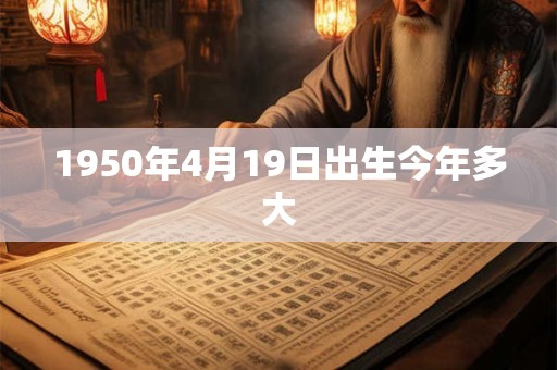 1950年4月19日出生今年多大
