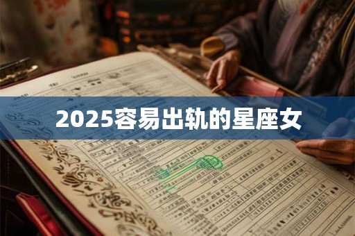 2025容易出轨的星座女