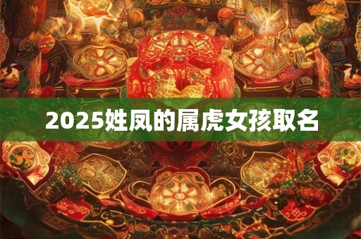 2025姓凤的属虎女孩取名