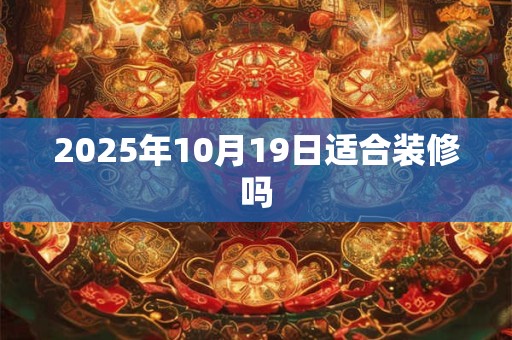 2025年10月19日适合装修吗