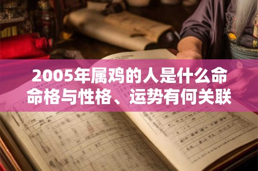 2005年属鸡的人是什么命命格与性格、运势有何关联