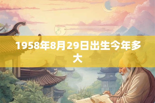1958年8月29日出生今年多大
