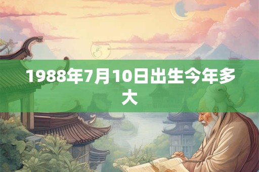 1988年7月10日出生今年多大