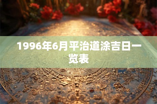 1996年6月平治道涂吉日一览表