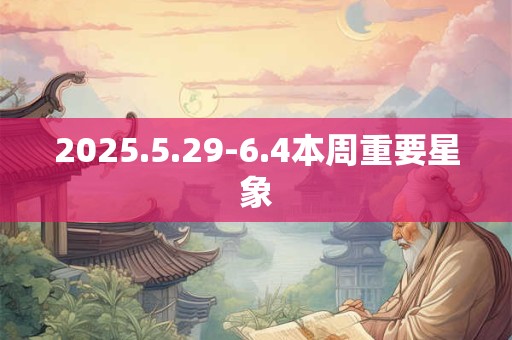 2025.5.29-6.4本周重要星象