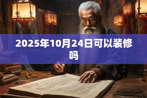 2025年10月24日可以装修吗