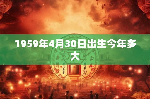 1959年4月30日出生今年多大