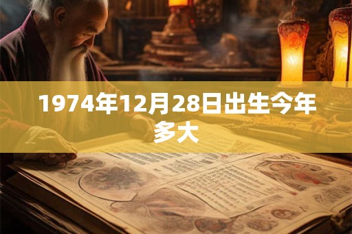 1974年12月28日出生今年多大