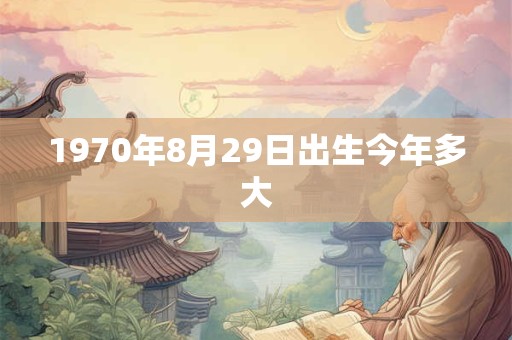 1970年8月29日出生今年多大