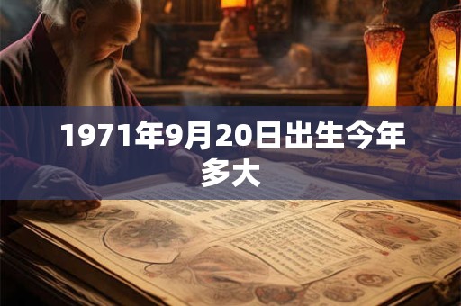 1971年9月20日出生今年多大