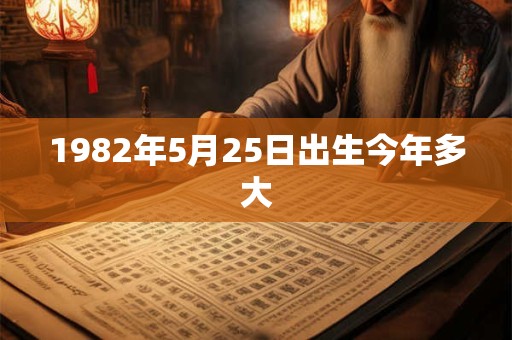 1982年5月25日出生今年多大