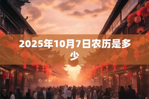 2025年10月7日农历是多少