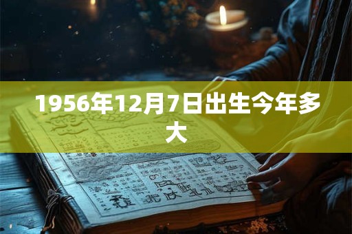 1956年12月7日出生今年多大