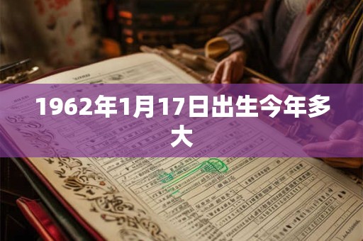 1962年1月17日出生今年多大