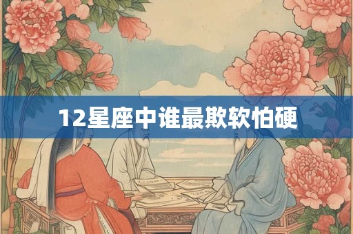 12星座中谁最欺软怕硬