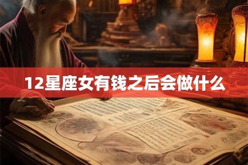 12星座女有钱之后会做什么