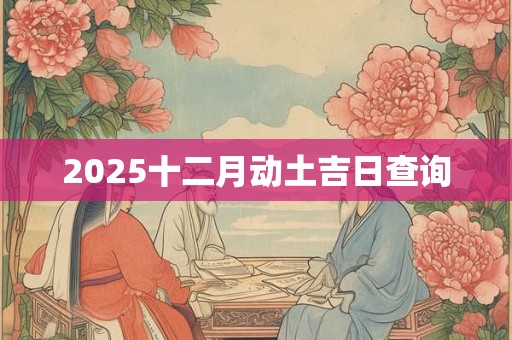 2025十二月动土吉日查询