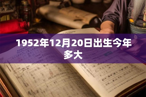 1952年12月20日出生今年多大 1952年12月20日出生今年多大