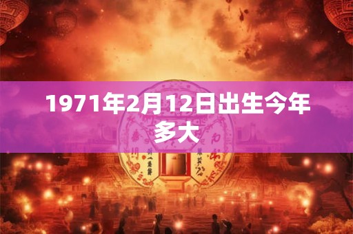 1971年2月12日出生今年多大