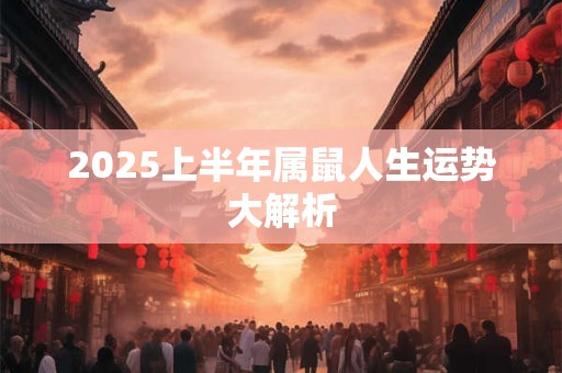 2025上半年属鼠人生运势大解析