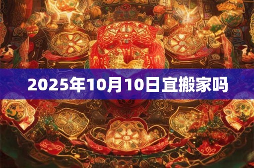 2025年10月10日宜搬家吗