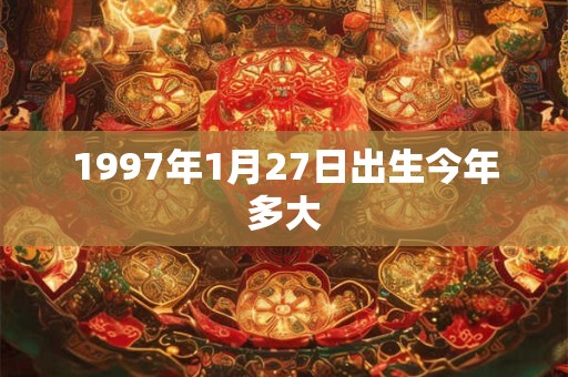 1997年1月27日出生今年多大