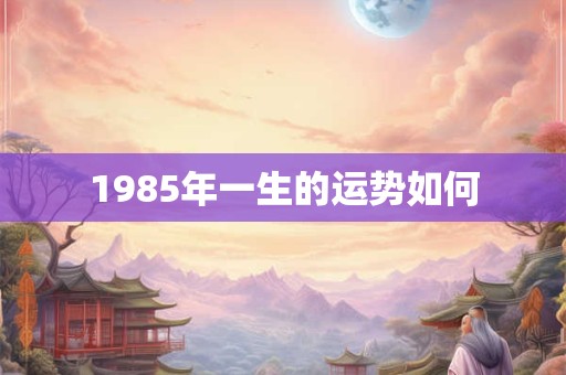 1985年一生的运势如何