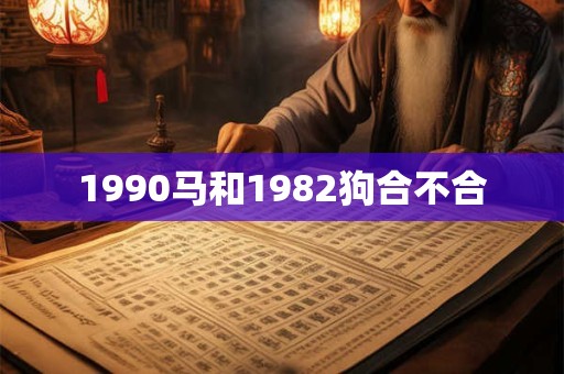 1990马和1982狗合不合