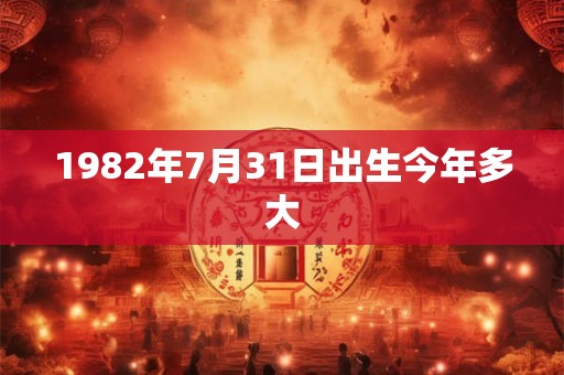 1982年7月31日出生今年多大