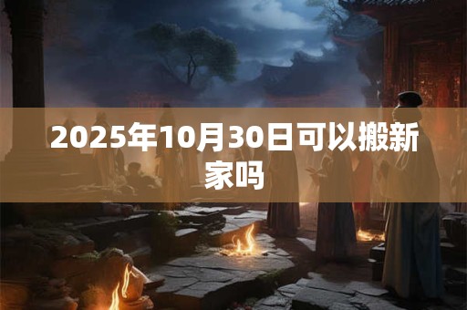 2025年10月30日可以搬新家吗
