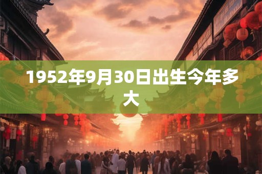 1952年9月30日出生今年多大