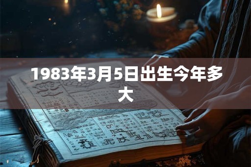 1983年3月5日出生今年多大