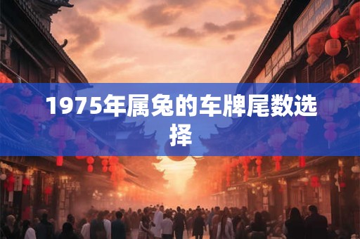 1975年属兔的车牌尾数选择
