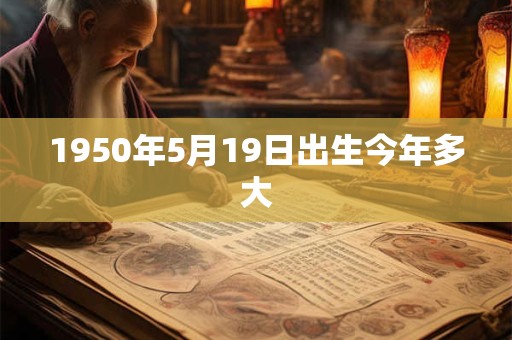 1950年5月19日出生今年多大