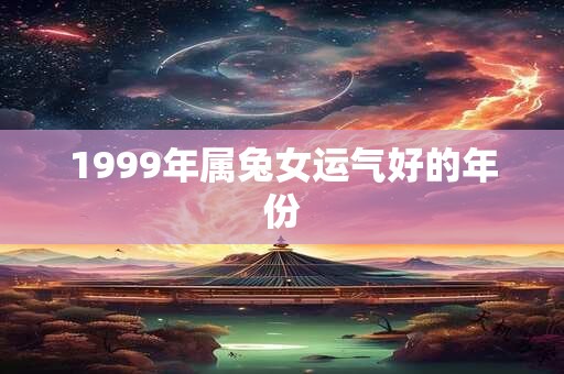 1999年属兔女运气好的年份