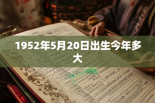 1952年5月20日出生今年多大 1952年5月20日出生今年多大