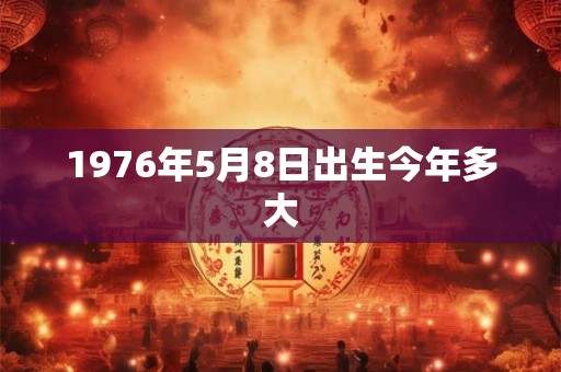 1976年5月8日出生今年多大