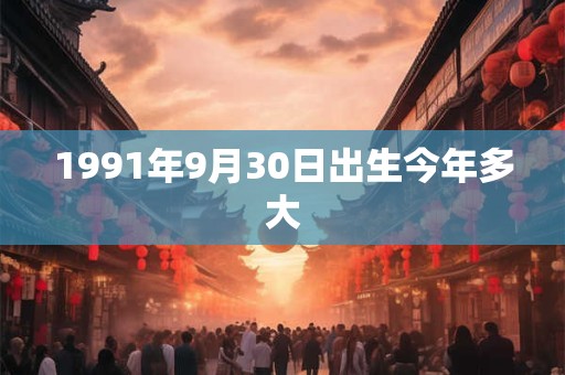 1991年9月30日出生今年多大
