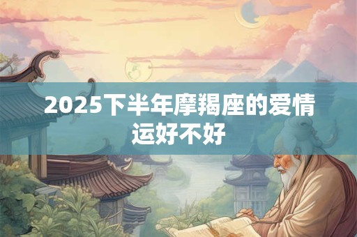 2025下半年摩羯座的爱情运好不好