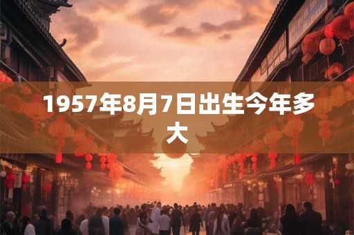 1957年8月7日出生今年多大