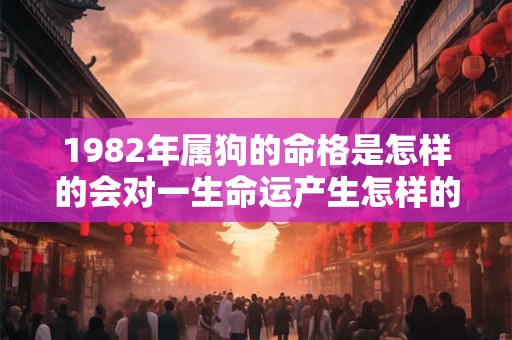 1982年属狗的命格是怎样的会对一生命运产生怎样的影响