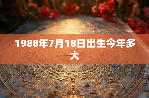 1988年7月18日出生今年多大