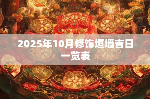 2025年10月修饰垣墙吉日一览表