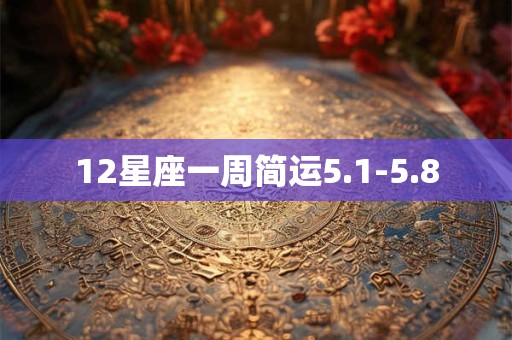 12星座一周简运5.1-5.8