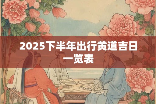 2025下半年出行黄道吉日一览表