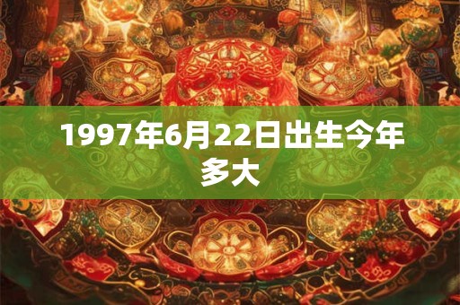 1997年6月22日出生今年多大