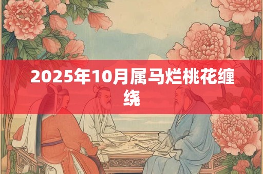 2025年10月属马烂桃花缠绕
