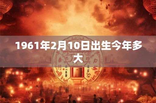 1961年2月10日出生今年多大