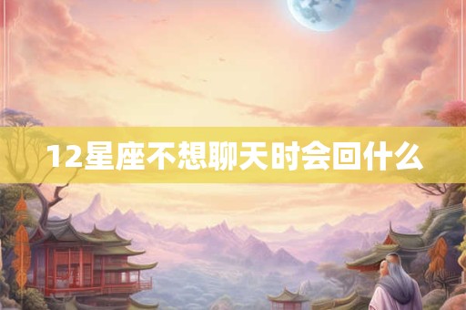 12星座不想聊天时会回什么