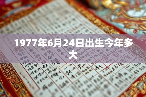 1977年6月24日出生今年多大
